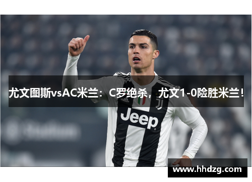 尤文图斯vsAC米兰：C罗绝杀，尤文1-0险胜米兰！