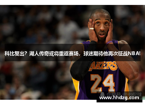 科比复出？湖人传奇或将重返赛场，球迷期待他再次征战NBA!